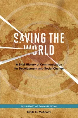 Saving the World: A Brief History of Communication for Devleopment and Social Change