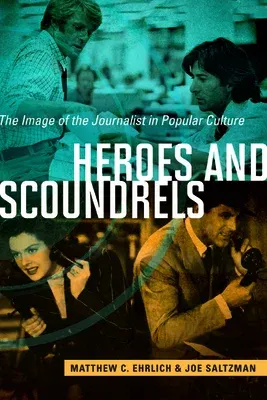 Heroes and Scoundrels: The Image of the Journalist in Popular Culture