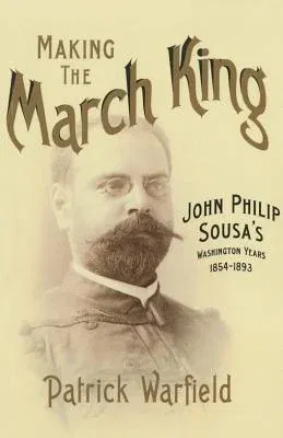 Making the March King: John Philip Sousa's Washington Years, 1854-1893