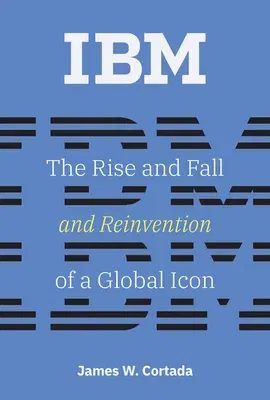 IBM: The Rise and Fall and Reinvention of a Global Icon