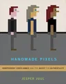 Handmade Pixels: Independent Video Games and the Quest for Authenticity