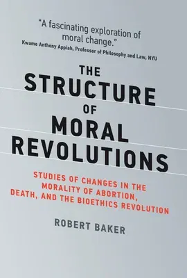 The Structure of Moral Revolutions: Studies of Changes in the Morality of Abortion, Death, and the Bioethics Revolution