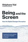 Being and the Screen: How the Digital Changes Perception. Published in One Volume with a Short Treatise on Design