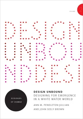 Design Unbound: Designing for Emergence in a White Water World, Volume 2: Ecologies of Change