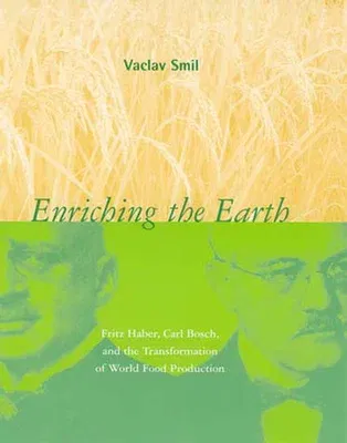 Enriching the Earth: Fritz Haber, Carl Bosch, and the Transformation of World Food Production