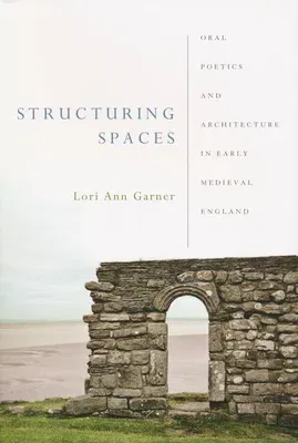 Structuring Spaces: Oral Poetics and Architecture in Early Medieval England