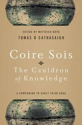 Coire Sois, The Cauldron of Knowledge: A Companion to Early Irish Saga