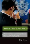 Reporting for China: How Chinese Correspondents Work with the World