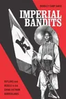 Imperial Bandits: Outlaws and Rebels in the China-Vietnam Borderlands