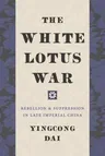 The White Lotus War: Rebellion and Suppression in Late Imperial China