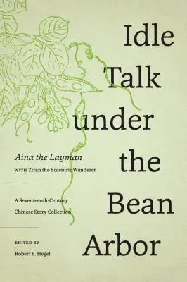 Idle Talk under the Bean Arbor: A Seventeenth-Century Chinese Story Collection