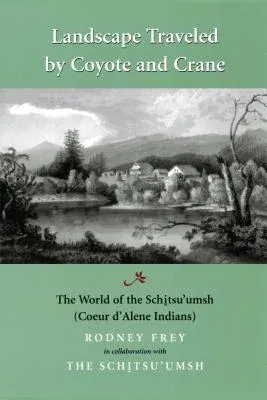 Landscape Traveled by Coyote and Crane: The World of the Schitsu'umsh