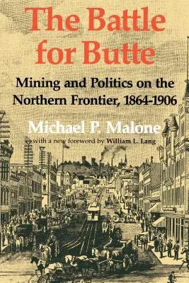 The Battle for Butte: Mining and Politics on the Northern Frontier, 1864-1906