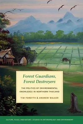 Forest Guardians, Forest Destroyers: The Politics of Environmental Knowledge in Northern Thailand