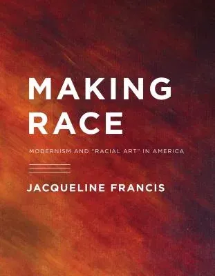 Making Race: Modernism and "Racial Art" in America