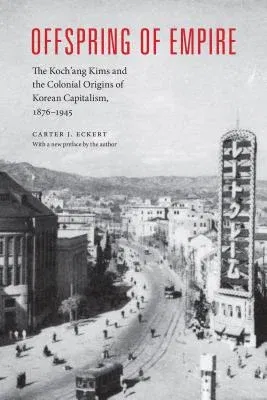 Offspring of Empire: The Koch'ang Kims and the Colonial Origins of Korean Capitalism, 1876-1945