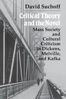 Critical Theory and the Novel: Mass Society and Cultural Criticism in Dickens, Melville, and Kafka