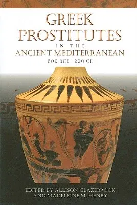 Greek Prostitutes in the Ancient Mediterranean, 800 BCE-200 CE