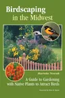 Birdscaping in the Midwest: A Guide to Gardening with Native Plants to Attract Birds