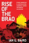 Rise of the Brao: Ethnic Minorities in Northeastern Cambodia During Vietnamese Occupation (First Edition, First)