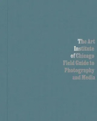 The Art Institute of Chicago Field Guide to Photography and Media