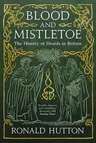 Blood and Mistletoe: The History of the Druids in Britain