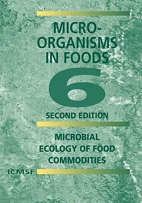 Microorganisms in Foods 6: Microbial Ecology of Food Commodities (2005)