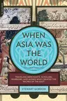 When Asia Was the World: Traveling Merchants, Scholars, Warriors, and Monks Who Created the riches of the east