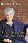 I Need Your Love - Is That True?: How to Stop Seeking Love, Approval, and Appreciation and Start Finding Them Instead