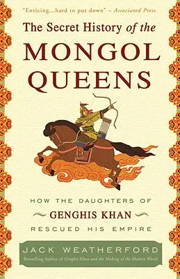 The Secret History of the Mongol Queens: How the Daughters of Genghis Khan Rescued His Empire