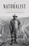 The Naturalist: Theodore Roosevelt, a Lifetime of Exploration, and the Triumph of American Natural History