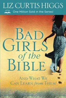 Bad Girls of the Bible: And What We Can Learn from Them (Revised)