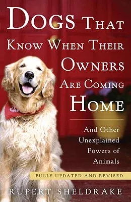 Dogs That Know When Their Owners Are Coming Home: And Other Unexplained Powers of Animals (Updated, Revised)