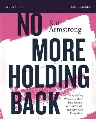 No More Holding Back Bible Study Guide: Emboldening Women to Move Past Barriers, See Their Worth, and Serve God Everywhere