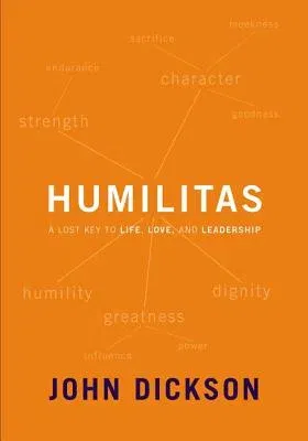 Humilitas: A Lost Key to Life, Love, and Leadership