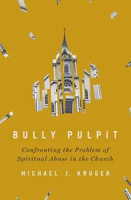 Bully Pulpit: Confronting the Problem of Spiritual Abuse in the Church