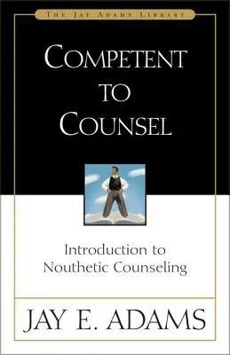 Competent to Counsel: Introduction to Nouthetic Counseling