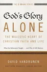 God's Glory Alone---The Majestic Heart of Christian Faith and Life: What the Reformers Taught...and Why It Still Matters