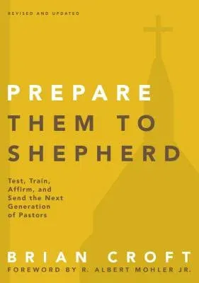 Prepare Them to Shepherd: Test, Train, Affirm, and Send the Next Generation of Pastors (Revised, Updated)