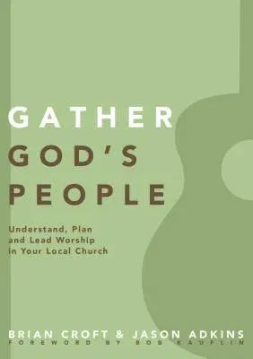 Gather God's People: Understand, Plan, and Lead Worship in Your Local Church