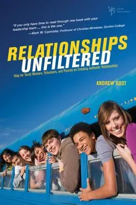 Relationships Unfiltered: Help for Youth Workers, Volunteers, and Parents on Creating Authentic Relationships