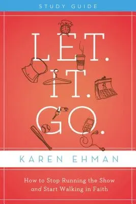 Let. It. Go. Bible Study Guide: How to Stop Running the Show and Start Walking in Faith (Study Guide)