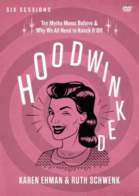 Hoodwinked Video Study: Ten Myths Moms Believe and Why We All Need to Knock It Off