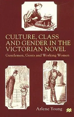 Culture, Class and Gender in the Victorian Novel: Gentlemen, Gents and Working Women (1999)