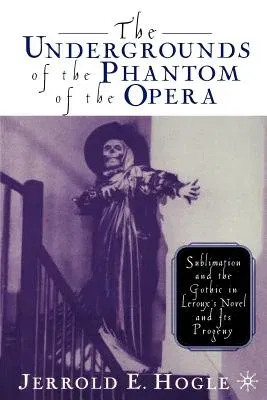 The Undergrounds of the Phantom of the Opera: Sublimation and the Gothic in Leroux's Novel and Its Progeny (2002)