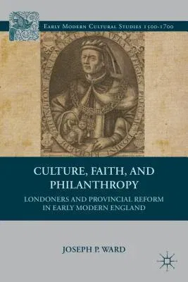 Culture, Faith, and Philanthropy: Londoners and Provincial Reform in Early Modern England (2013)