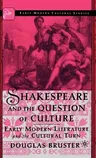 Shakespeare and the Question of Culture: Early Modern Literature and the Cultural Turn (2003)