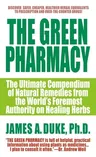 The Green Pharmacy: The Ultimate Compendium of Natural Remedies from the World's Foremost Authority on Healing Herbs