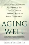 Aging Well: Surprising Guideposts to a Happier Life from the Landmark Study of Adult Development