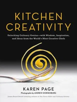 Kitchen Creativity: Unlocking Culinary Genius-With Wisdom, Inspiration, and Ideas from the World's Most Creative Chefs